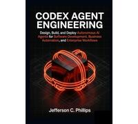 Codex Agent Engineering: Design, Build, and Deploy Autonomous AI Agents for Software Development, Business Automation, and Enterprise Workflows