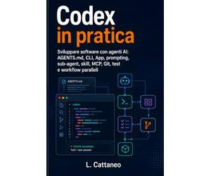 Codex in pratica: Sviluppare software con agenti AI: AGENTS.md, CLI, App, prompting, sub-agent, skill, MCP, Git, test e workflow paralleli