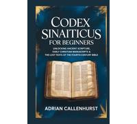 CODEX SINAITICUS FOR BEGINNERS: Unlocking Ancient Scripture, Early Christian Manuscripts & the Lost Texts of the Fourth-Century Bible