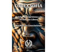 CODEX SOFÍA: El Saber que Aprisiona y la Verdad que Libera (Colección Codex Sofía)