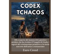 Codex Tchacos: Alla scoperta del manoscritto gnostico perduto che ha rivelato il Vangelo di Giuda, i segreti del cristianesimo primitivo e la storia nascosta dell'antico cristianesimo