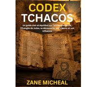 Codex Tchacos: Un guide clair et équilibré sur l'ancien manuscrit, l'Évangile de Judas, sa découverte, son histoire et son influence