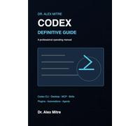 Codex: The Definitive Guide: From beginner to expert with Codex CLI, Codex Desktop, MCPs, plugins, skills, and AI agents for 2027