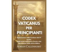 CODEX VATICANUS PER PRINCIPIANTI: Esplorazione delle Scritture del IV secolo, degli scritti dell'antica Grecia e dei fondamenti della storia biblica