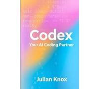 Codex: Your AI Coding Partner: Workflows, Prompts & Projects Using OpenAI’s Codex (2025 Edition)