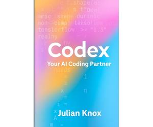 Codex: Your AI Coding Partner: Workflows, Prompts & Projects Using OpenAI’s Codex (2025 Edition)