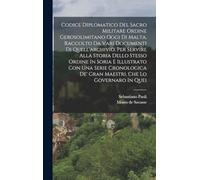 Codice Diplomatico Del Sacro Militare Ordine Gerosolimitano Oggi Di Malta, Raccolto Da Vari Documenti Di Quell'archivio, Per Servire Alla Storia Dello ... De' Gran Maestri, Che Lo Governaro In Quei