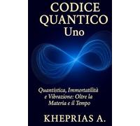 Codice Quantico Uno: Quantistica Immortalità e Vibrazione: Oltre la Materia e il Tempo (Spiritus Quantum : Tra Spirito e Scienza)