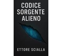 Codice sorgente alieno: Il metodo pratico per analizzare i fenomeni UAP, decifrare gli schemi di una intelligenza non umana e prepararsi a un nuovo paradigma