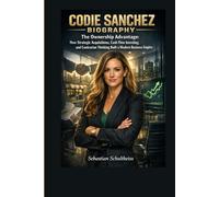 CODIE SANCHEZ BIOGRAPHY: The Ownership Advantage: How Strategic Acquisitions, Cash Flow Investing, and Contrarian Thinking Built a Modern Business Empire