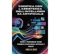 Codifica con l'assistenza dell'intelligenza artificiale: Impara a programmare usando strumenti di intelligenza artificiale e copiloti