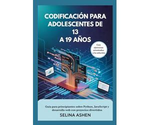 CODIFICACIÓN PARA ADOLESCENTES DE 13 A 19 AÑOS: Guía para principiantes sobre Python, JavaScript y desarrollo web con proyectos divertidos