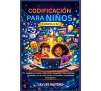 CODIFICACIÓN PARA NIÑOS EDADES 8-12: APRENDA PYTHON, HTML, CSS Y JAVASCRIPT SIMPLES PARA DESARROLLAR LA CREATIVIDAD Y PENSAR DE FORMA MÁS INTELIGENTE