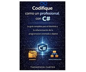 Codifique como un profesional con C#: La guía completa para el dominio y la refactorización de la programación orientada a objetos