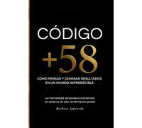 Código +58: Cómo pensar y generar resultados en un mundo impredecible. La mentalidad venezolana convertida en un sistema de alto rendimiento global (Psicología del dinero y mente millonaria)