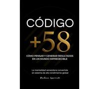 Código +58: Cómo pensar y generar resultados en un mundo impredecible. La mentalidad venezolana convertida en un sistema de alto rendimiento global (Psicología del dinero y mente millonaria)