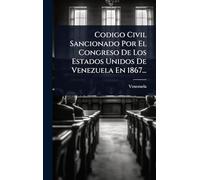 Codigo Civil Sancionado Por El Congreso De Los Estados Unidos De Venezuela En 1867...