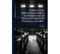 Codigo Civil Sancionado Por El Congreso De Los Estados Unidos De Venezuela En 1867...