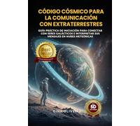 Código Cósmico para la Comunicación con Extraterrestres: Guía práctica de iniciación para conectar con seres galácticos e interpretar sus mensajes en las nubes meteóricas