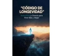 CÓDIGO DE LONGEVIDAD: Biohacking y Ciencia para Vivir Más y Mejor