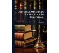 Codigo De Mineria De La Republica De Honduras...