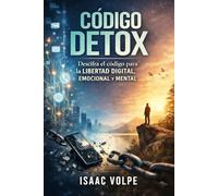 CÓDIGO DETOX. Descifra el código para la libertad digital, emocional y mental: Desintoxica tu vida. Recupera tu energía y tu paz en un mundo abrumador.