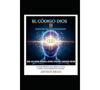 CÓDIGO DIOS II MANUAL PRÁCTICO DE DESPROGRAMACIÓN: EL CONOCIMIENTO QUE LIBERA LA CAUSA Y DISIPA LOS ESPEJISMOS DEL SISTEMA