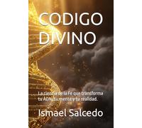 CODIGO DIVINO: La ciencia de la Fe que transforma tu ADN, tu mente y tu realidad.