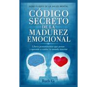 CÓDIGO SECRETO DE LA MADUREZ EMOCIONAL: Libera pensamientos que pesan y aprende a cuidar tu mundo interior (CLAVES DE LA SALUD MENTAL)