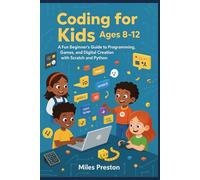 Coding For Kids Ages 8-12: A Fun Beginner's Guide to Programming, Games, and Digital Creation with Scratch and Python