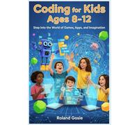 Coding for Kids Ages 8-12: Step Into the World of Games, Apps, and Imagination