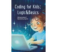 Coding for Kids: Logics and Basics: A Fun Beginner’s Guide to Coding, Computer Logic, Problem-Solving, and Early Programming Skills for Smart Kids