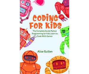 Coding for Kids: The Complete Guide Python Programming for kids, Learn to Code with Games: 1