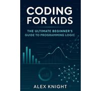 Coding for Kids: The Ultimate Beginner's Guide to Programming Logic