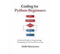 Coding for Python Beginners: A Practical Guide to Programming, Debugging, and AI-Assisted Learning (Foundations of Software and Data Systems in the AI Era)