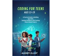 CODING FOR TEENS AGES 13-19: A PRACTICAL GUIDE TO BUILDING REAL SKILLS, GAINING CONFIDENCE AND CREATING FUTURE READY PROJECTS.