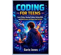 Coding for Teens: Learn Python, Develop Problem-Solving Skills, and Build Games and Apps from Scratch