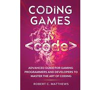 Coding Games: Advanced Guide for Gaming Programmers and Developers to Master the Art of Coding