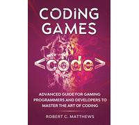 Coding Games: Advanced Guide for Gaming Programmers and Developers to Master the Art of Coding