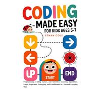 Coding Made Easy For Kids Ages 5-7: Programming, Coding Games, and Activities: Learning Algorithms, Loops, Sequences, Debugging, and Conditionals in a Fun and Engaging Way