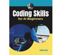 Coding Skills for AI Beginners: A Guide to Learning Python Programming, Building Simple Projects, and Mastering Essential Tools