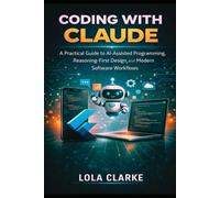 CODING WITH CLAUDE: A Practical Guide to AI-Assisted Programming, Reasoning-First Design, and Modern Software Workflows