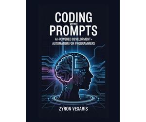 Coding with Prompts: AI-Powered Development and Automation for Programmers: 5 (AI Prompting Secrets: Unlocking Creativity, Automation, and Efficiency)