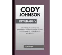 CODY JOHNSON BIOGRAPHY: The Untold Life Story Of The Independent Cowboy Who Rides His Way To Country Music Glory Without Selling Out