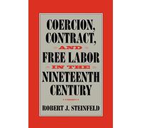Coercion, Contract, and Free Labor in the Nineteenth Century (Cambridge Historical Studies in American Law and Society)