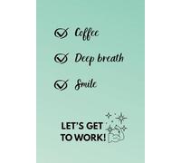 Coffe, Deep Breath, Smile. Let's Get To Work!: Motivational and Inspirational Notebook