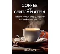 Coffee and Contemplation: Mindful Moments and Quotes for Finding Peace in Your Cup (Coffee Quotes to Enjoy with Every Cup)