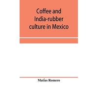 Coffee and india-rubber culture in Mexico; preceded by geographical and statistical notes on Mexico