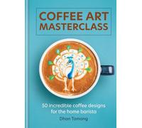 Coffee Art Masterclass: 50 incredible coffee designs for the home barista