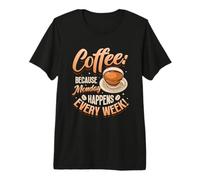 Coffee Because Monday Happens Every W unny Coffee Lover Premium T-Shirt